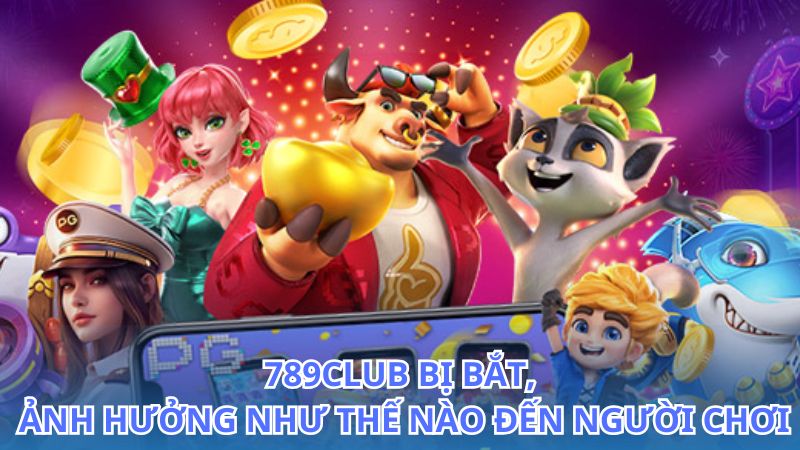 789Club bị bắt, mọi điều bạn cần biết ngay lúc này