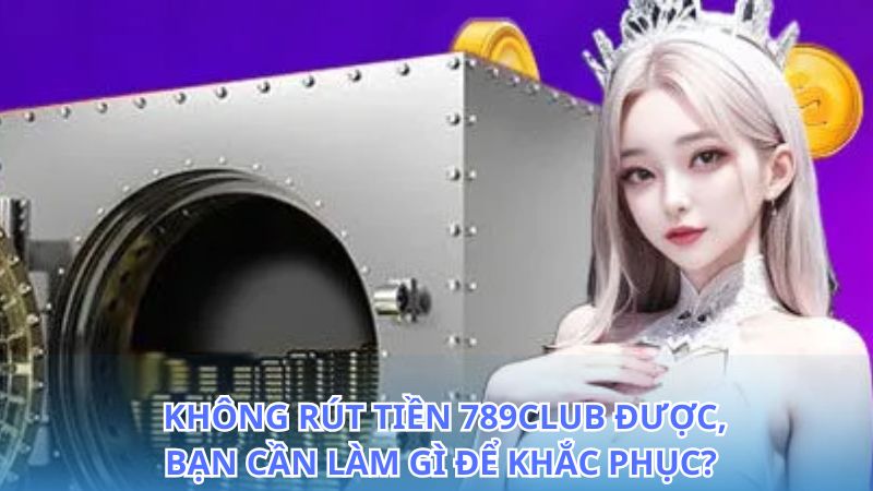 Cách khắc phục khi không rút tiền 789Club được hiệu quả nhất