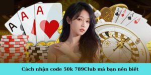 cach-nhan-code-50k-789club-ma-ban-nen-biet