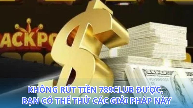 Giải đáp thắc mắc không rút tiền 789Club được và cách xử lý