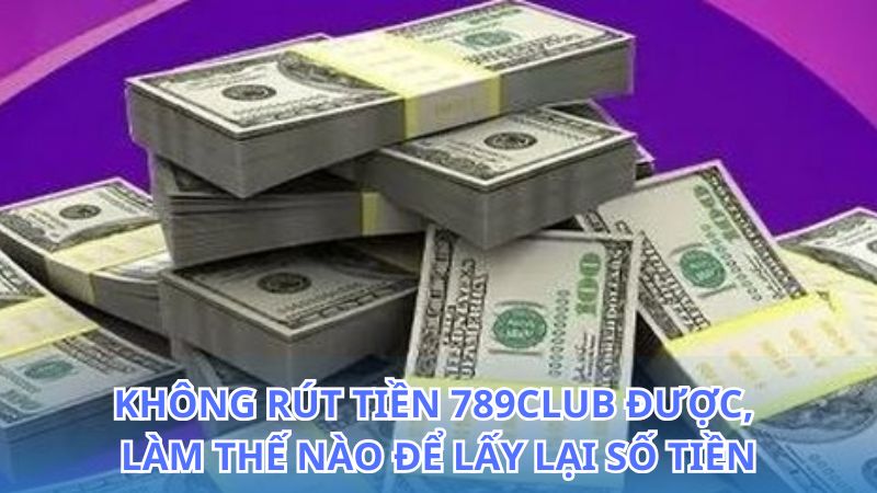 Những nguyên nhân khiến bạn không rút tiền 789Club được